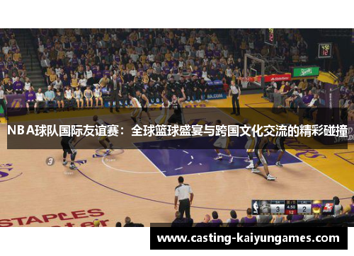 NBA球队国际友谊赛：全球篮球盛宴与跨国文化交流的精彩碰撞