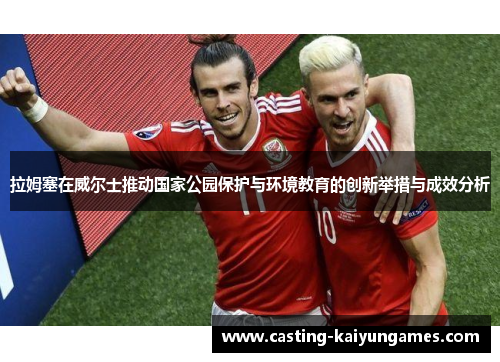 拉姆塞在威尔士推动国家公园保护与环境教育的创新举措与成效分析