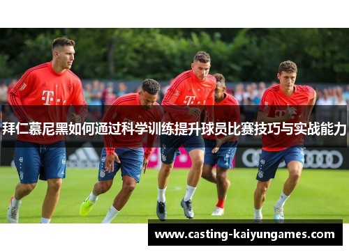 拜仁慕尼黑如何通过科学训练提升球员比赛技巧与实战能力