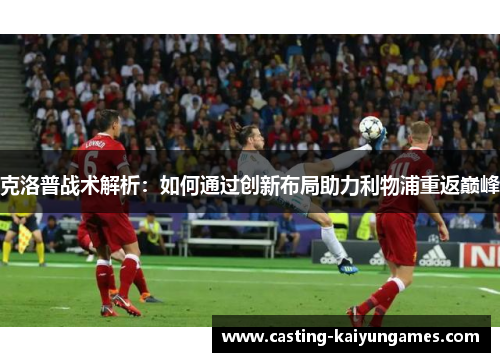 克洛普战术解析：如何通过创新布局助力利物浦重返巅峰