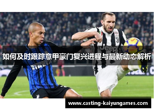 如何及时跟踪意甲豪门复兴进程与最新动态解析