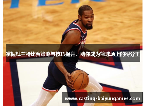 掌握杜兰特比赛策略与技巧提升，助你成为篮球场上的得分王