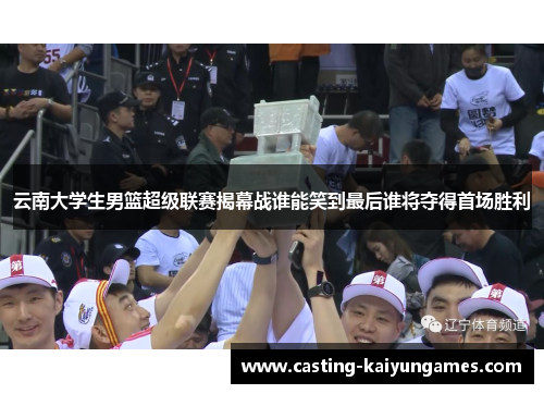 云南大学生男篮超级联赛揭幕战谁能笑到最后谁将夺得首场胜利