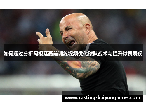 如何通过分析阿根廷赛前训练视频优化球队战术与提升球员表现