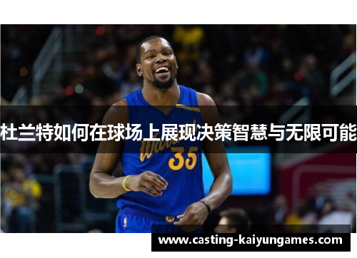 杜兰特如何在球场上展现决策智慧与无限可能