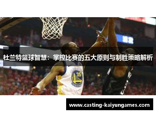 杜兰特篮球智慧：掌控比赛的五大原则与制胜策略解析