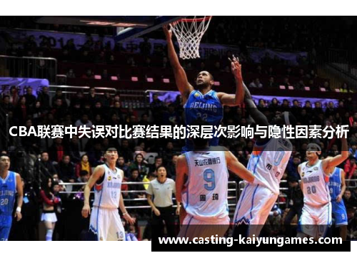 CBA联赛中失误对比赛结果的深层次影响与隐性因素分析
