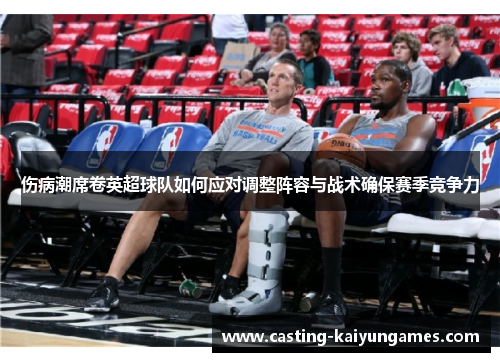 伤病潮席卷英超球队如何应对调整阵容与战术确保赛季竞争力