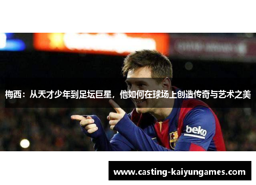 梅西：从天才少年到足坛巨星，他如何在球场上创造传奇与艺术之美