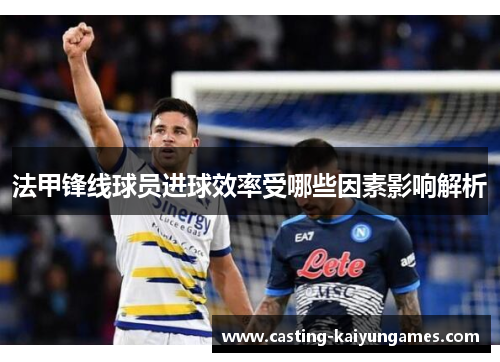 法甲锋线球员进球效率受哪些因素影响解析