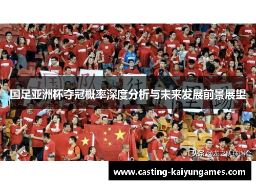 国足亚洲杯夺冠概率深度分析与未来发展前景展望