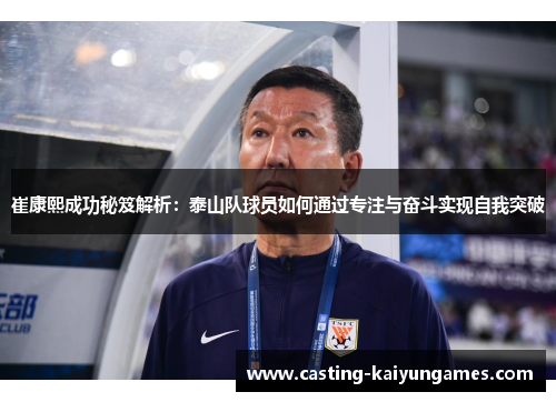 崔康熙成功秘笈解析：泰山队球员如何通过专注与奋斗实现自我突破