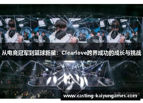 /uploads/images/20250511/cong-dian-jing-guan-jun-dao-lan-qiu-xin-xing-clearlove-kua-jie-cheng-gong-de-cheng-zhang-yu-tiao-zhan.webp