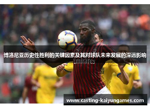 博洛尼亚历史性胜利的关键因素及其对球队未来发展的深远影响