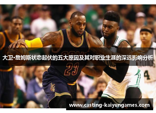 大卫·詹姆斯状态起伏的五大原因及其对职业生涯的深远影响分析
