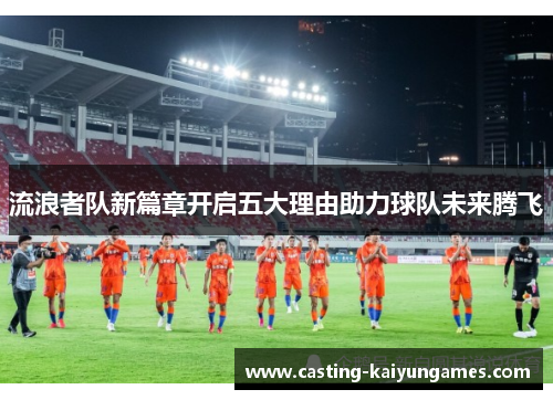 流浪者队新篇章开启五大理由助力球队未来腾飞