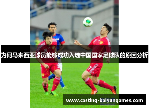 为何马来西亚球员能够成功入选中国国家足球队的原因分析