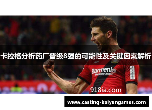 卡拉格分析药厂晋级8强的可能性及关键因素解析