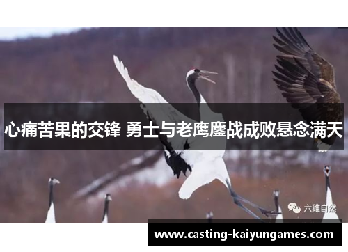 心痛苦果的交锋 勇士与老鹰鏖战成败悬念满天