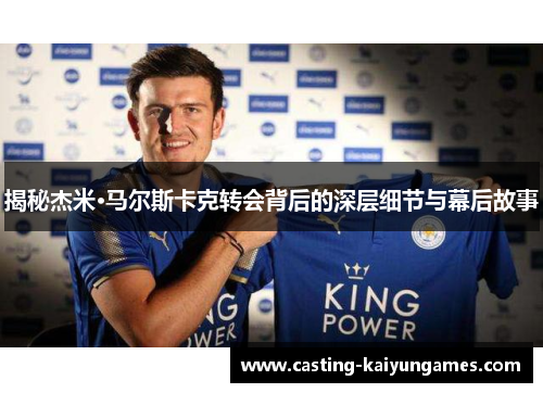 揭秘杰米·马尔斯卡克转会背后的深层细节与幕后故事