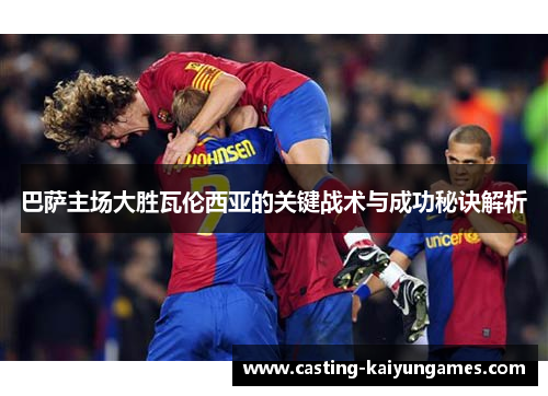 巴萨主场大胜瓦伦西亚的关键战术与成功秘诀解析