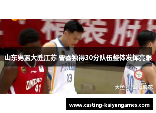 山东男篮大胜江苏 曹睿独得30分队伍整体发挥亮眼