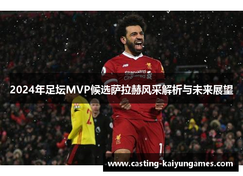 /uploads/images/20250628/2024-nian-zu-tan-mvp-hou-xuan-sa-la-he-feng-cai-jie-xi-yu-wei-lai-zhan-wang.webp