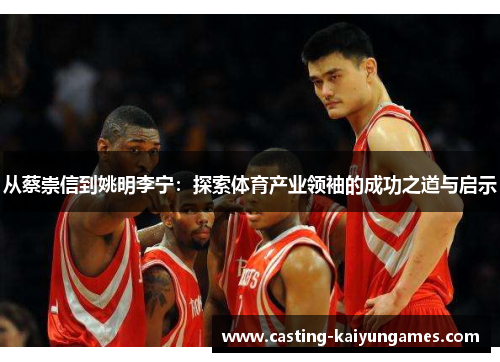 从蔡崇信到姚明李宁：探索体育产业领袖的成功之道与启示