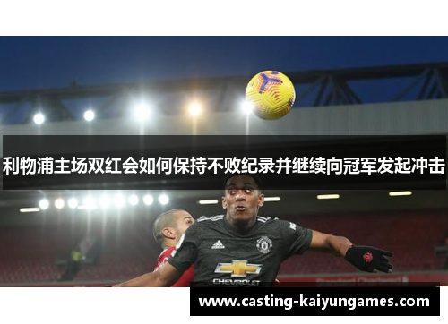 利物浦主场双红会如何保持不败纪录并继续向冠军发起冲击