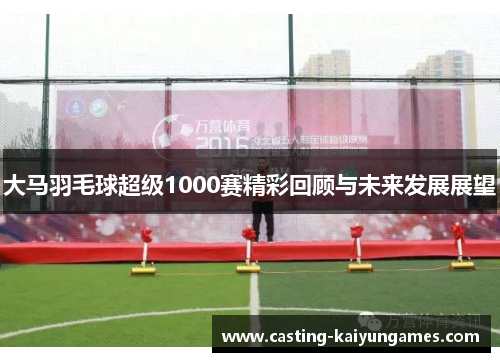 大马羽毛球超级1000赛精彩回顾与未来发展展望