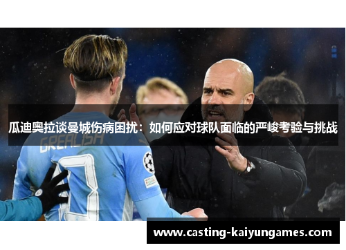 瓜迪奥拉谈曼城伤病困扰：如何应对球队面临的严峻考验与挑战