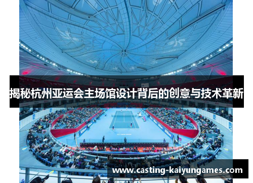 揭秘杭州亚运会主场馆设计背后的创意与技术革新 揭秘杭州亚运会主场馆设计背后的创意与技术革新