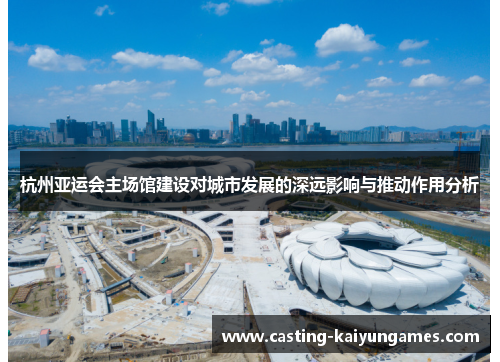 杭州亚运会主场馆建设对城市发展的深远影响与推动作用分析