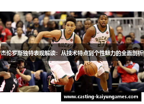 杰伦罗斯独特表现解读:从技术特点到个性魅力的全面剖析 杰伦罗斯独特表现解读:从技术特点到个性魅力的全面剖析