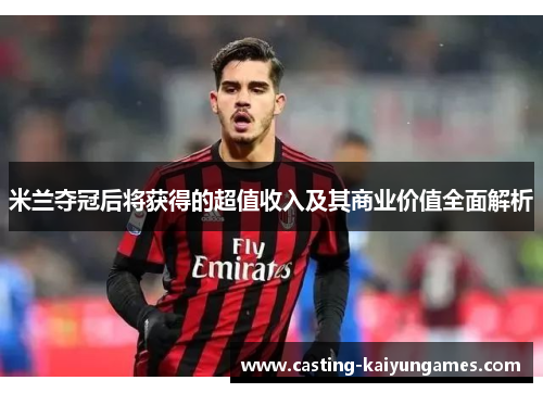 米兰夺冠后将获得的超值收入及其商业价值全面解析