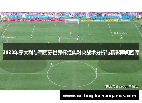 2023年意大利与葡萄牙世界杯经典对决战术分析与精彩瞬间回顾 2023年意大利与葡萄牙世界杯经典对决战术分析与精彩瞬间回顾
