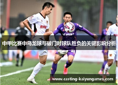 中甲比赛中乌龙球与破门对球队胜负的关键影响分析 中甲比赛中乌龙球与破门对球队胜负的关键影响分析
