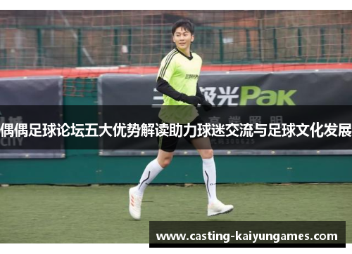 偶偶足球论坛五大优势解读助力球迷交流与足球文化发展