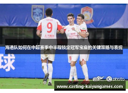 海港队如何在中超赛季中半程锁定冠军宝座的关键策略与表现