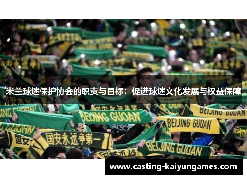 米兰球迷保护协会的职责与目标:促进球迷文化发展与权益保障 米兰球迷保护协会的职责与目标:促进球迷文化发展与权益保障