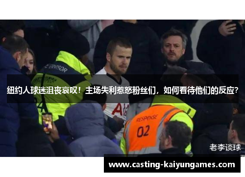 纽约人球迷沮丧哀叹!主场失利惹怒粉丝们,如何看待他们的反应? 纽约人球迷沮丧哀叹!主场失利惹怒粉丝们,如何看待他们的反应?