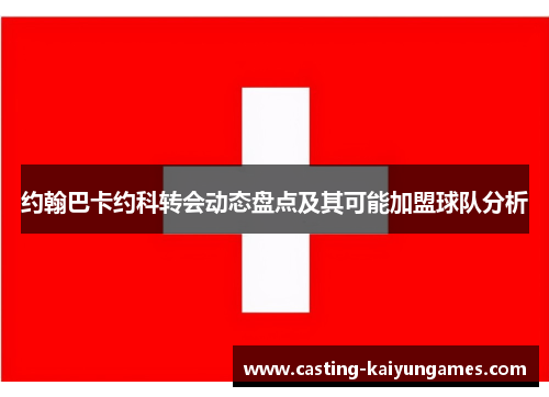 约翰巴卡约科转会动态盘点及其可能加盟球队分析 约翰巴卡约科转会动态盘点及其可能加盟球队分析