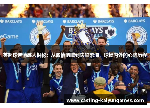 英超球迷情感大揭秘：从激情呐喊到失望落泪，球场内外的心路历程
