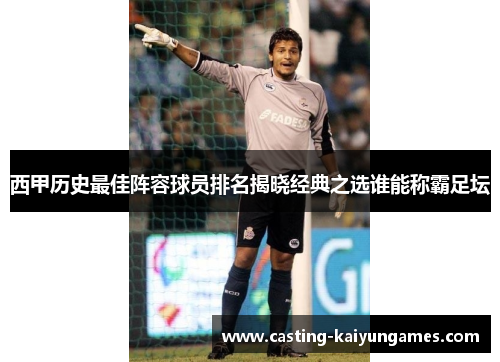 西甲历史最佳阵容球员排名揭晓经典之选谁能称霸足坛