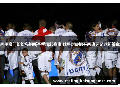 西甲豪门纷纷亮相新赛季精彩赛事 球星对决揭开西班牙足球新篇章 西甲豪门纷纷亮相新赛季精彩赛事 球星对决揭开西班牙足球新篇章