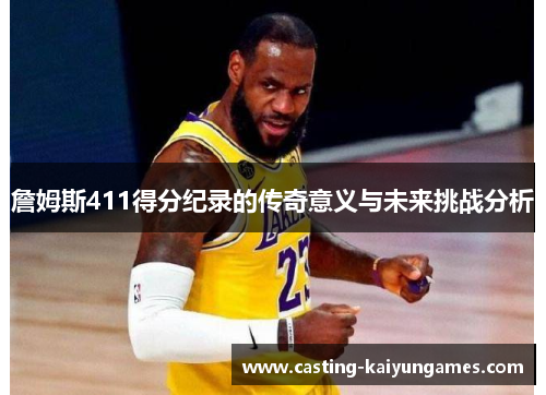 詹姆斯411得分纪录的传奇意义与未来挑战分析 詹姆斯411得分纪录的传奇意义与未来挑战分析