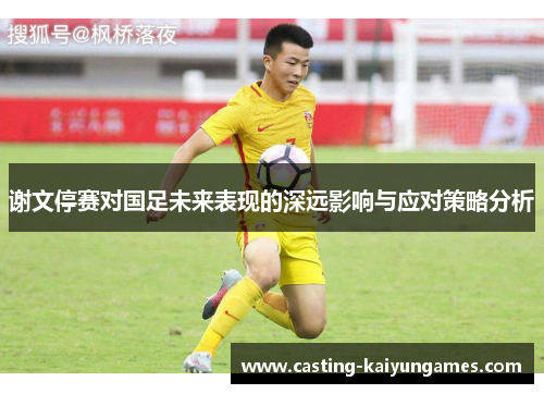 谢文停赛对国足未来表现的深远影响与应对策略分析 谢文停赛对国足未来表现的深远影响与应对策略分析