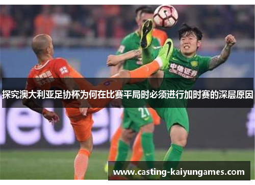探究澳大利亚足协杯为何在比赛平局时必须进行加时赛的深层原因 探究澳大利亚足协杯为何在比赛平局时必须进行加时赛的深层原因