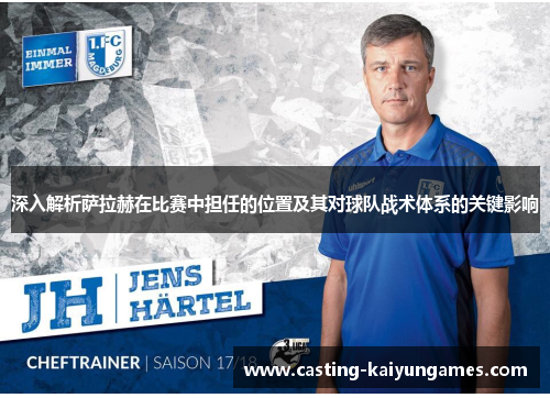 深入解析萨拉赫在比赛中担任的位置及其对球队战术体系的关键影响