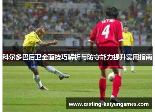 科尔多巴后卫全面技巧解析与防守能力提升实用指南